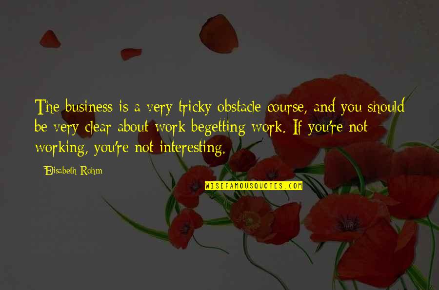 Moistens With Droplets Quotes By Elisabeth Rohm: The business is a very tricky obstacle course,