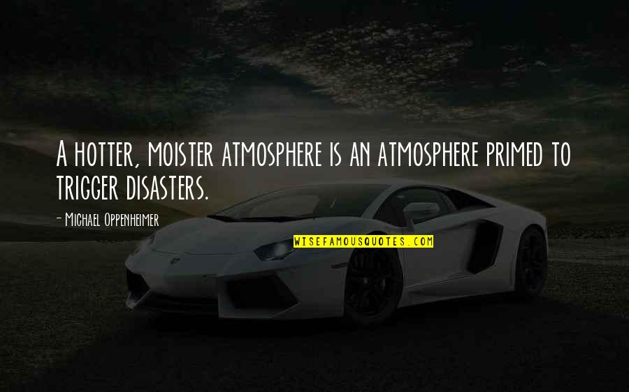 Moister Quotes By Michael Oppenheimer: A hotter, moister atmosphere is an atmosphere primed