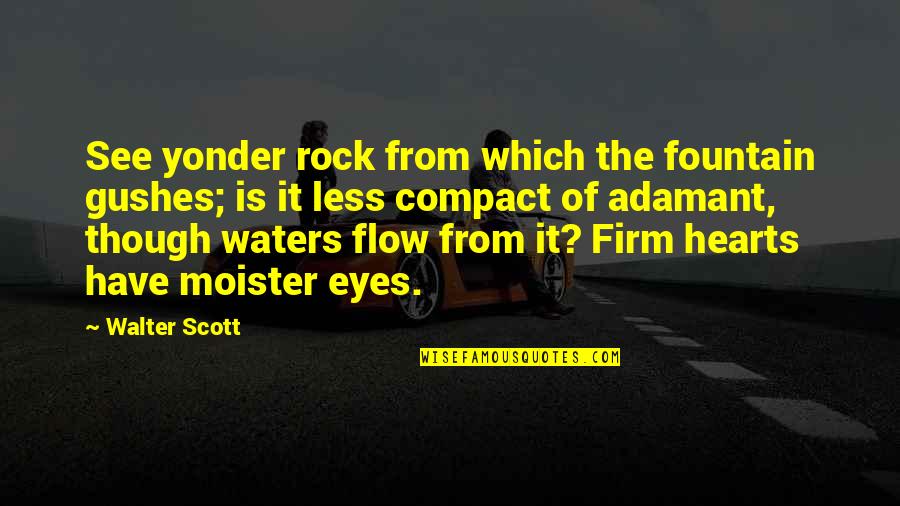 Moister Quotes By Walter Scott: See yonder rock from which the fountain gushes;