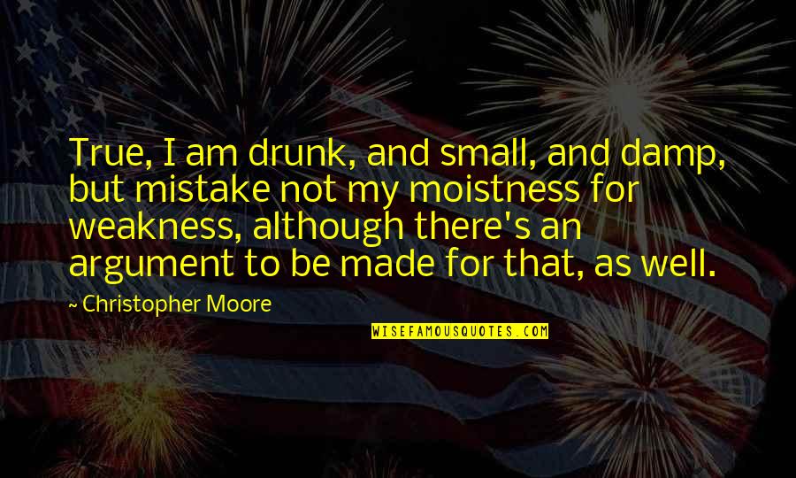 Moistness Quotes By Christopher Moore: True, I am drunk, and small, and damp,