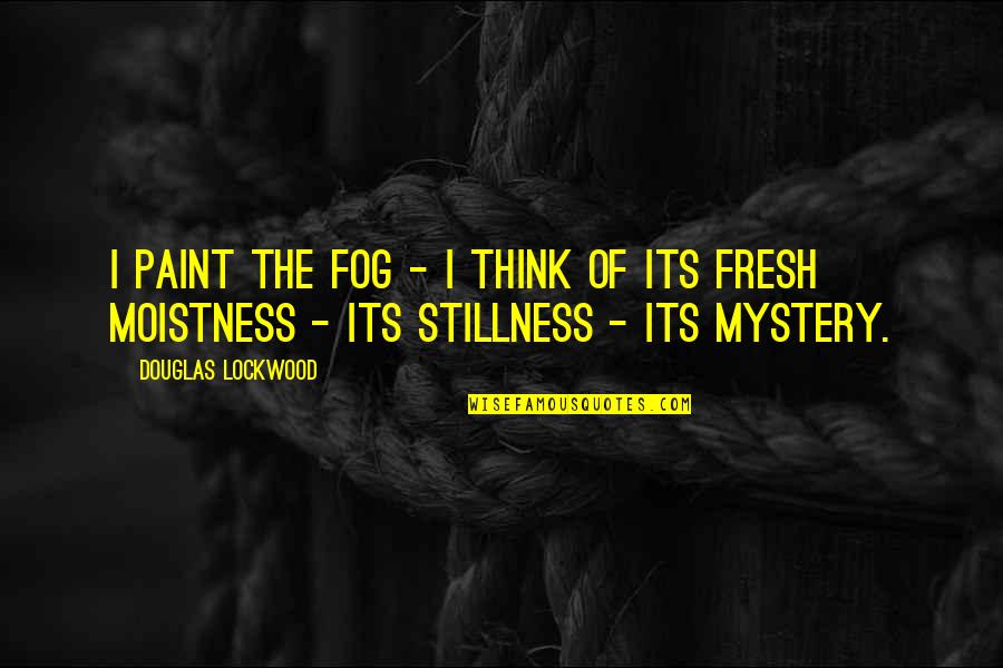 Moistness Quotes By Douglas Lockwood: I paint the fog - I think of