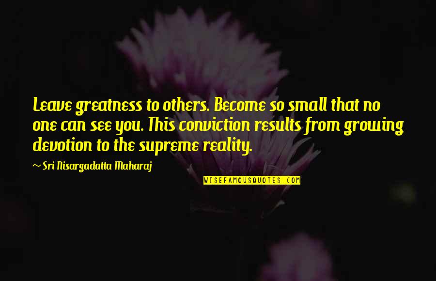 Moistureshield Quotes By Sri Nisargadatta Maharaj: Leave greatness to others. Become so small that