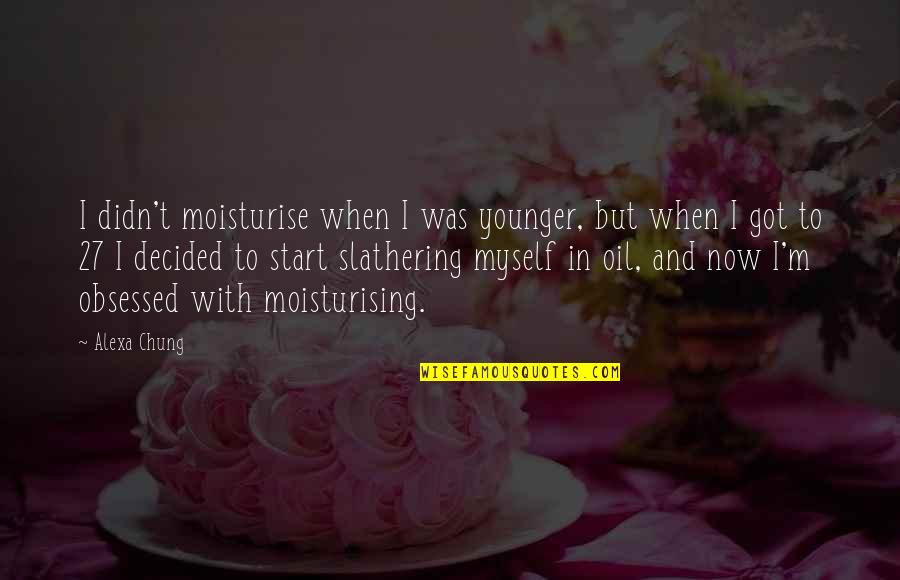 Moisturise Quotes By Alexa Chung: I didn't moisturise when I was younger, but