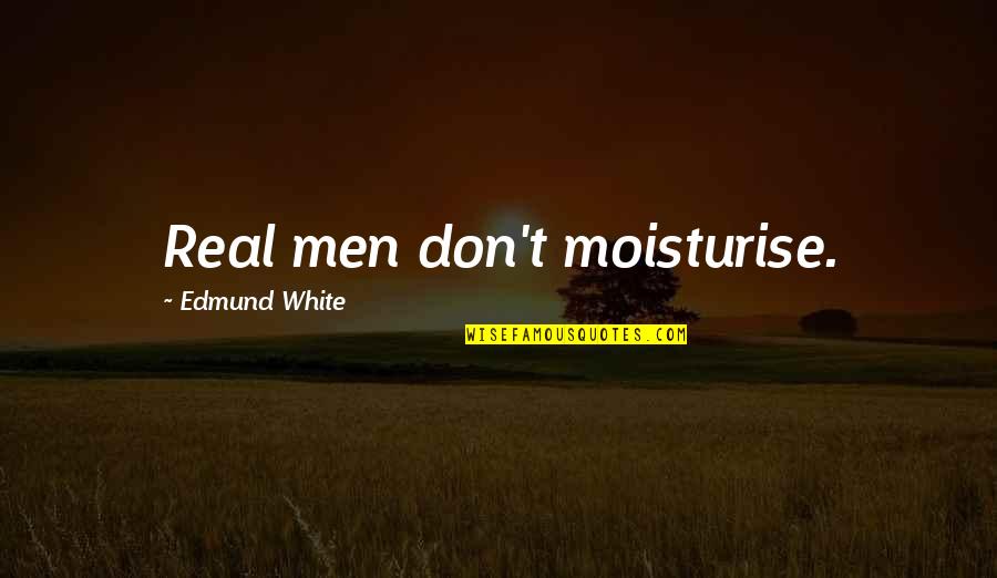 Moisturise Quotes By Edmund White: Real men don't moisturise.