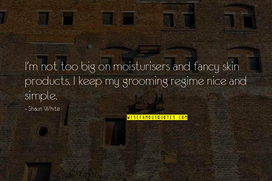 Moisturisers Quotes By Shaun White: I'm not too big on moisturisers and fancy