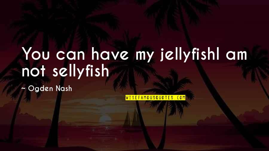 Moisturising Gloves Quotes By Ogden Nash: You can have my jellyfishI am not sellyfish