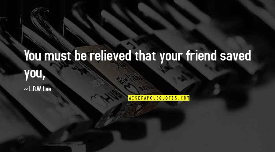 Moisturized Eyelids Quotes By L.R.W. Lee: You must be relieved that your friend saved Moisturized Eyelids Quotes By L.R.W. Lee: You must be relieved that your friend saved