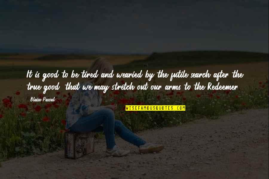 Moisturized Lips Quotes By Blaise Pascal: It is good to be tired and wearied