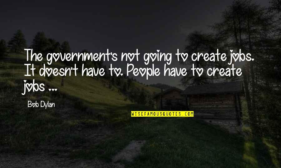 Mojares Gregg Quotes By Bob Dylan: The government's not going to create jobs. It Mojares Gregg Quotes By Bob Dylan: The government's not going to create jobs. It