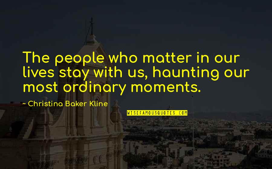 Mojares Gregg Quotes By Christina Baker Kline: The people who matter in our lives stay Mojares Gregg Quotes By Christina Baker Kline: The people who matter in our lives stay
