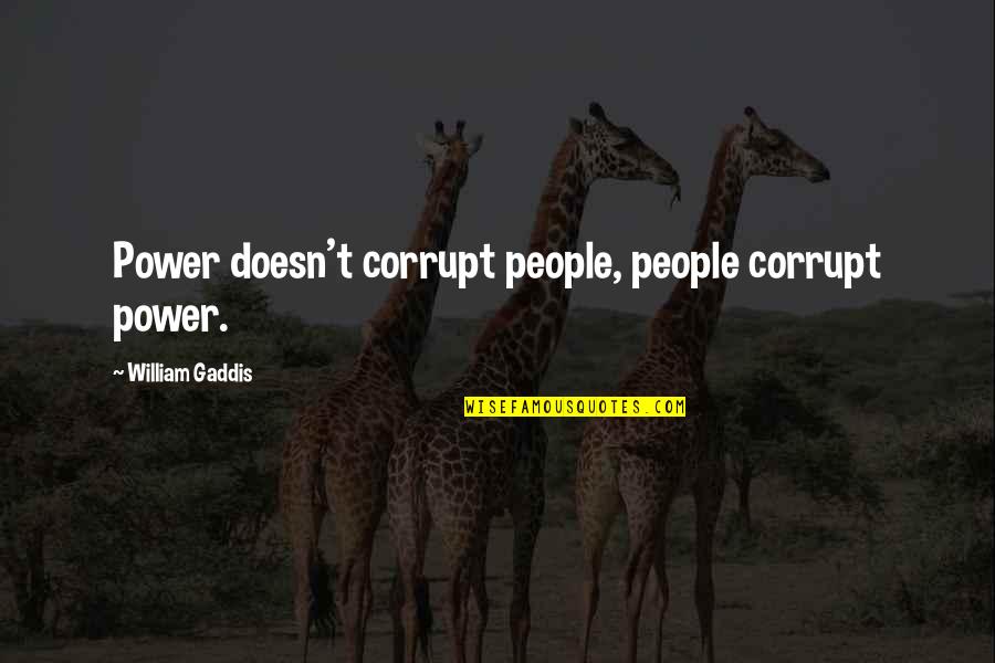 Mojares Gregg Quotes By William Gaddis: Power doesn't corrupt people, people corrupt power. Mojares Gregg Quotes By William Gaddis: Power doesn't corrupt people, people corrupt power.