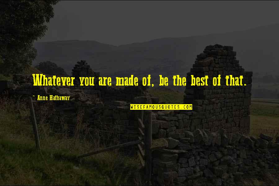 Mojarra Quotes By Anne Hathaway: Whatever you are made of, be the best Mojarra Quotes By Anne Hathaway: Whatever you are made of, be the best