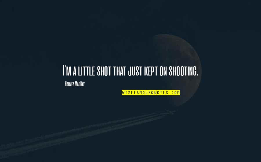 Mojarse Las Manos Quotes By Harvey MacKay: I'm a little shot that just kept on Mojarse Las Manos Quotes By Harvey MacKay: I'm a little shot that just kept on