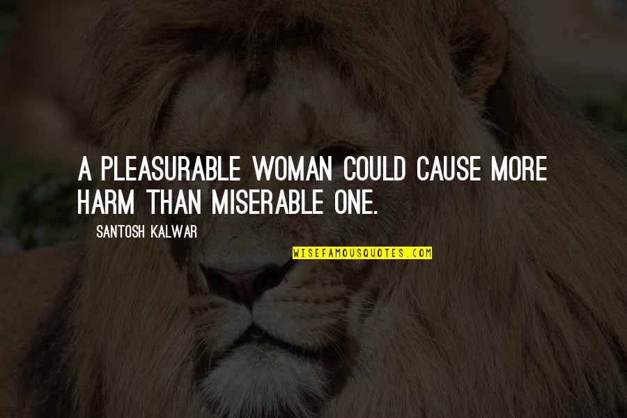 Mojico Quotes By Santosh Kalwar: A pleasurable woman could cause more harm than