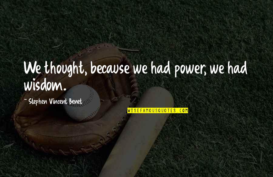Mojmirak Quotes By Stephen Vincent Benet: We thought, because we had power, we had Mojmirak Quotes By Stephen Vincent Benet: We thought, because we had power, we had
