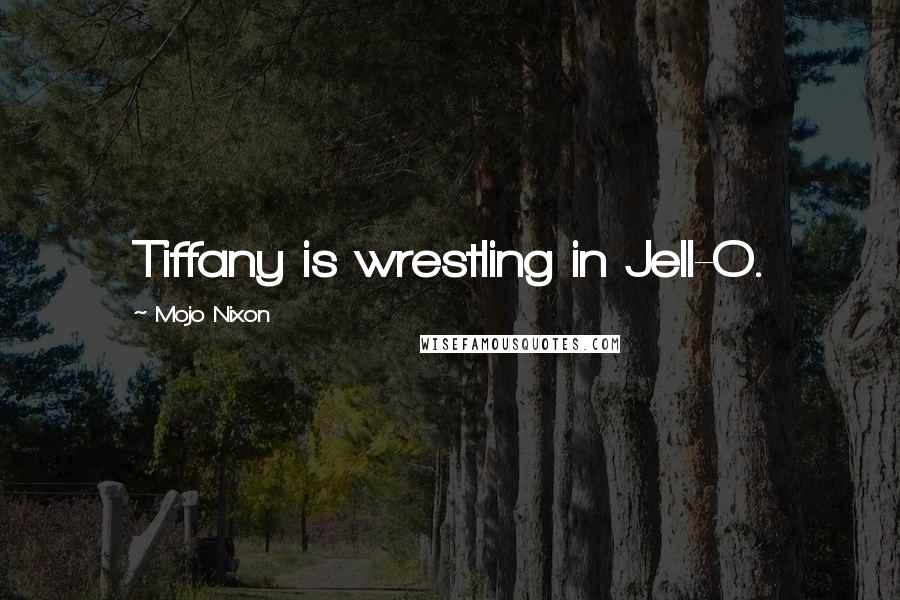 Mojo Nixon quotes: Tiffany is wrestling in Jell-O.