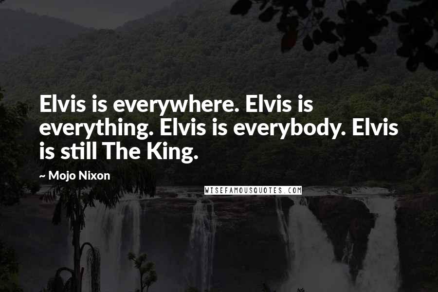 Mojo Nixon quotes: Elvis is everywhere. Elvis is everything. Elvis is everybody. Elvis is still The King.