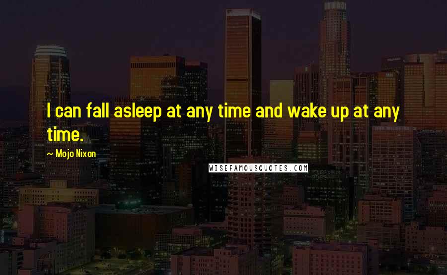 Mojo Nixon quotes: I can fall asleep at any time and wake up at any time.