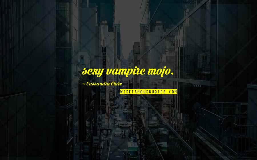 Mojo Quotes By Cassandra Clare: sexy vampire mojo.
