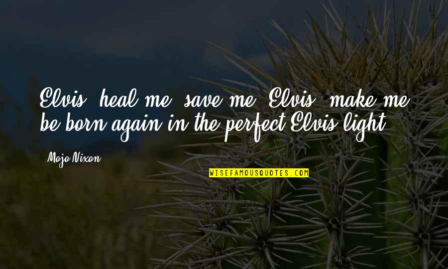 Mojo Quotes By Mojo Nixon: Elvis, heal me, save me. Elvis, make me