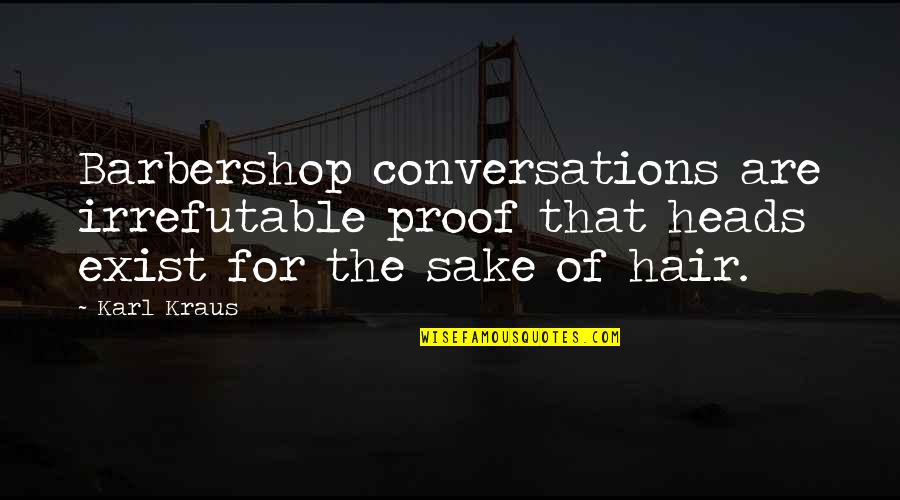Mojolike Quotes By Karl Kraus: Barbershop conversations are irrefutable proof that heads exist