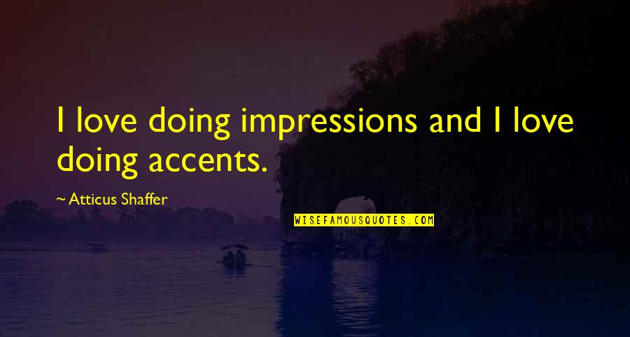 Mojoman Quotes By Atticus Shaffer: I love doing impressions and I love doing Mojoman Quotes By Atticus Shaffer: I love doing impressions and I love doing