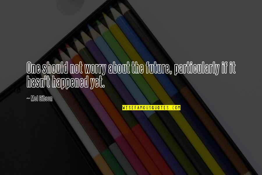 Mokalita Quotes By Mel Gibson: One should not worry about the future, particularly