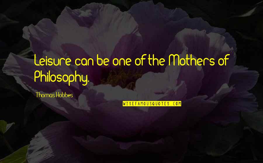 Mokhov Quotes By Thomas Hobbes: Leisure can be one of the Mothers of