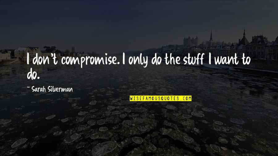 Mokichi Kengan Quotes By Sarah Silverman: I don't compromise. I only do the stuff Mokichi Kengan Quotes By Sarah Silverman: I don't compromise. I only do the stuff