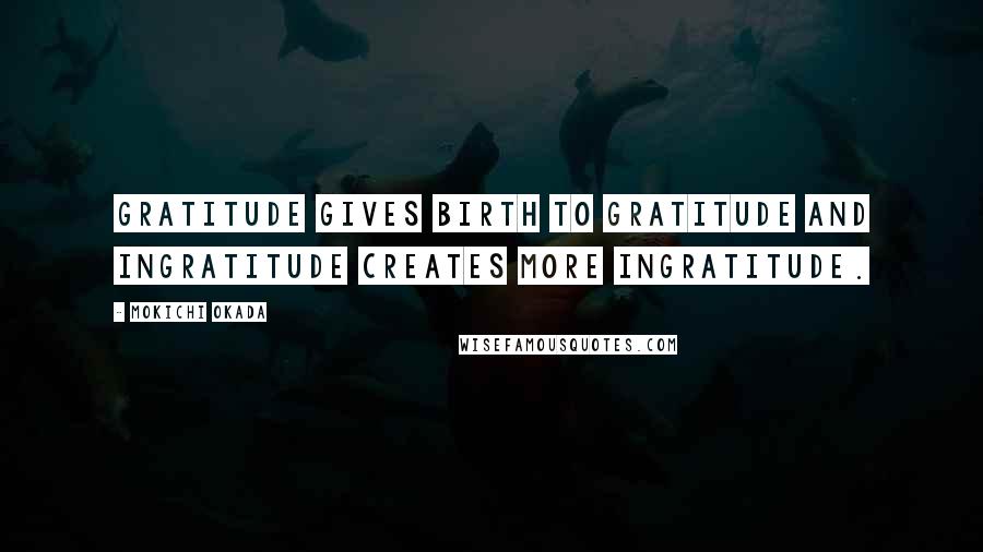 Mokichi Okada quotes: Gratitude gives birth to gratitude and ingratitude creates more ingratitude.