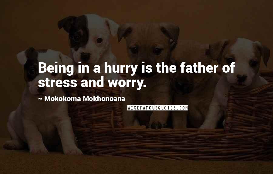 Mokokoma Mokhonoana quotes: Being in a hurry is the father of stress and worry.