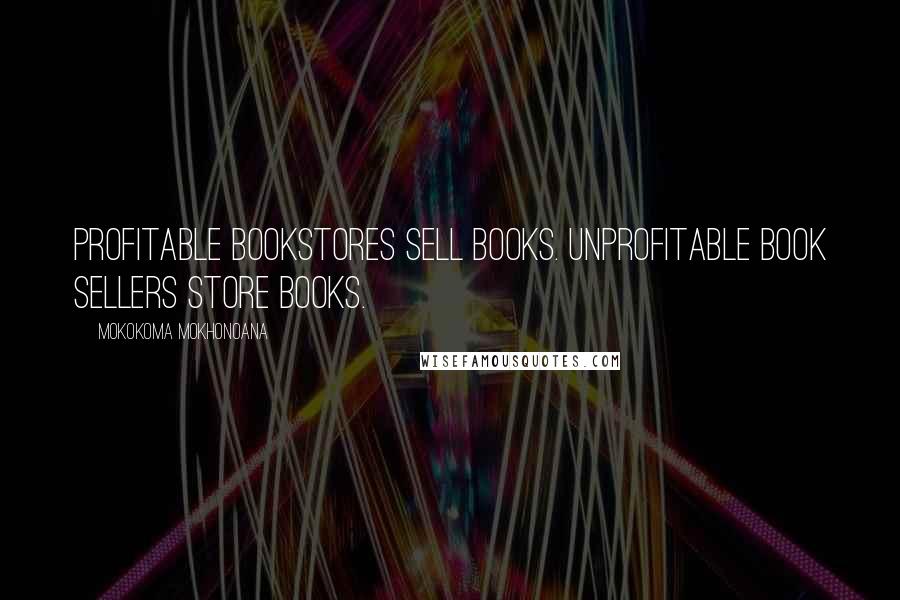 Mokokoma Mokhonoana quotes: Profitable bookstores sell books. Unprofitable book sellers store books.