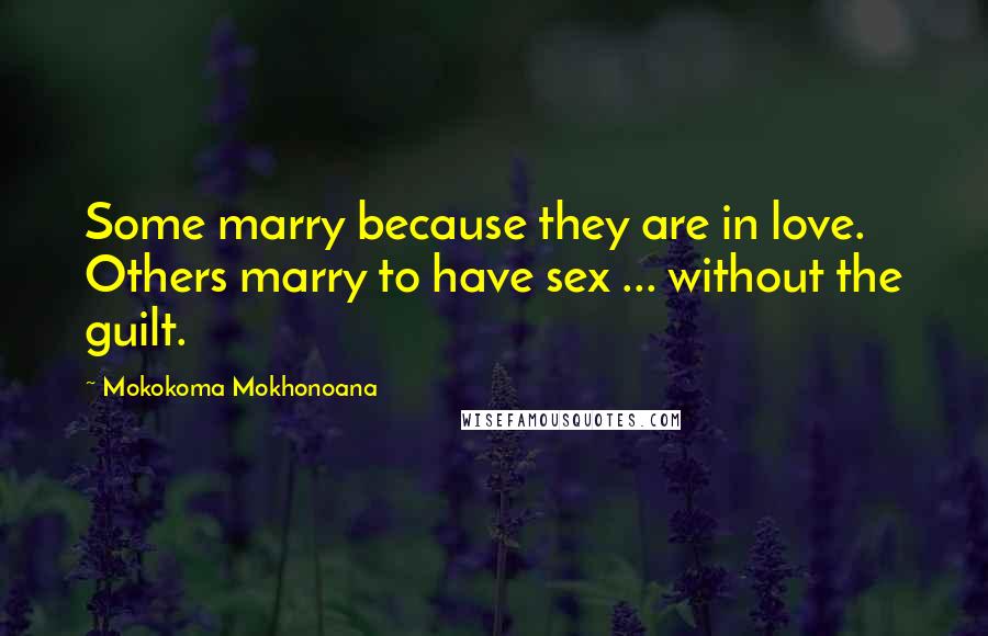 Mokokoma Mokhonoana quotes: Some marry because they are in love. Others marry to have sex ... without the guilt.