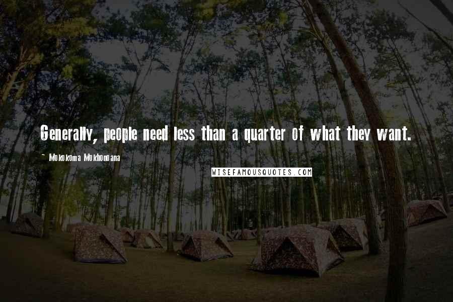 Mokokoma Mokhonoana quotes: Generally, people need less than a quarter of what they want.