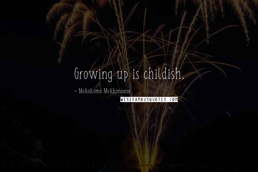 Mokokoma Mokhonoana quotes: Growing up is childish.