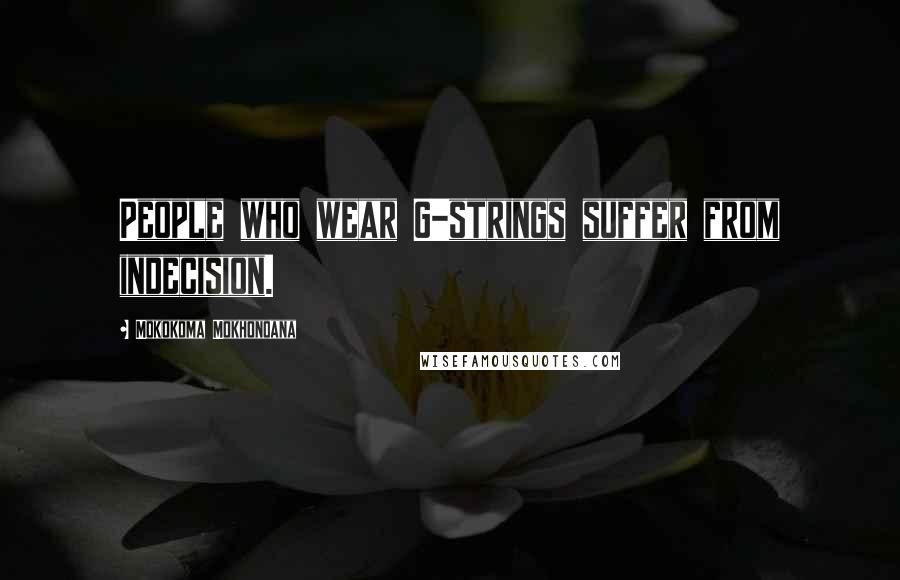 Mokokoma Mokhonoana quotes: People who wear G-strings suffer from indecision.