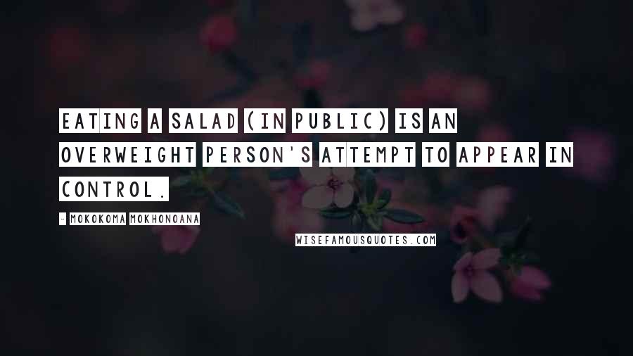 Mokokoma Mokhonoana quotes: Eating a salad (in public) is an overweight person's attempt to appear in control.