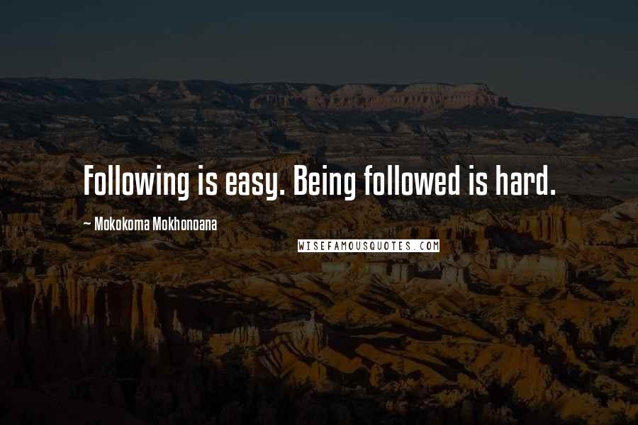 Mokokoma Mokhonoana quotes: Following is easy. Being followed is hard.