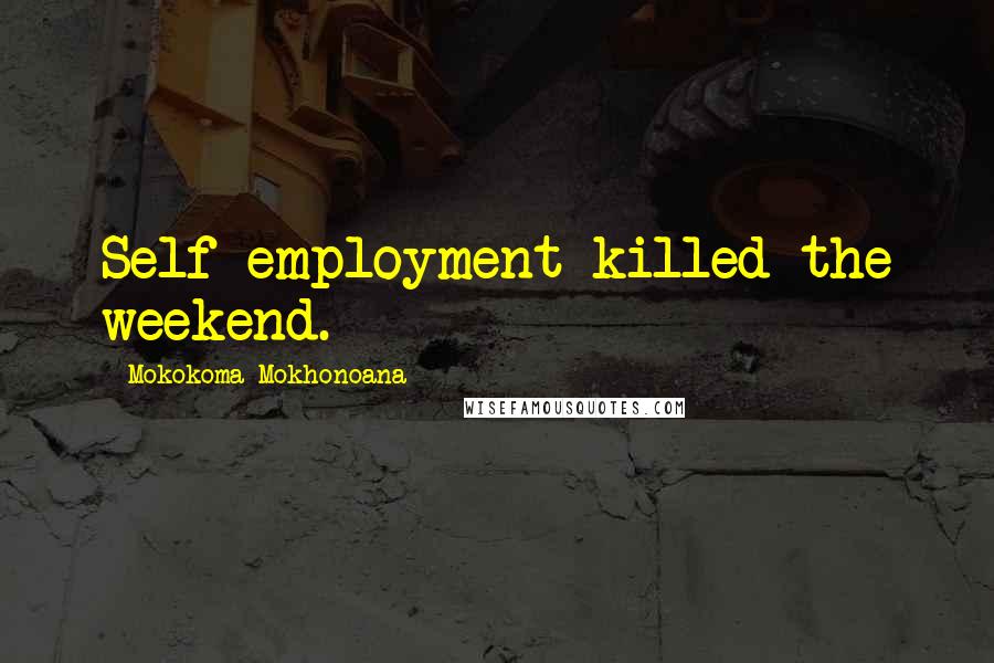 Mokokoma Mokhonoana quotes: Self-employment killed the weekend.