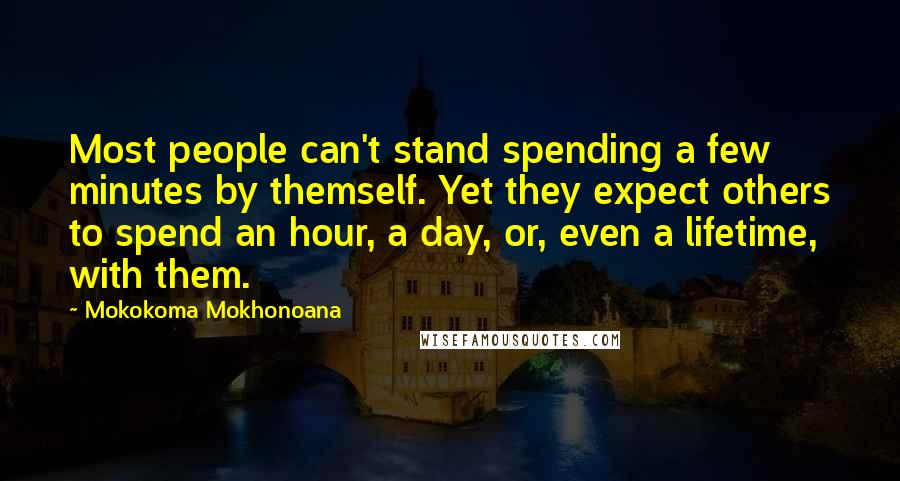 Mokokoma Mokhonoana quotes: Most people can't stand spending a few minutes by themself. Yet they expect others to spend an hour, a day, or, even a lifetime, with them.