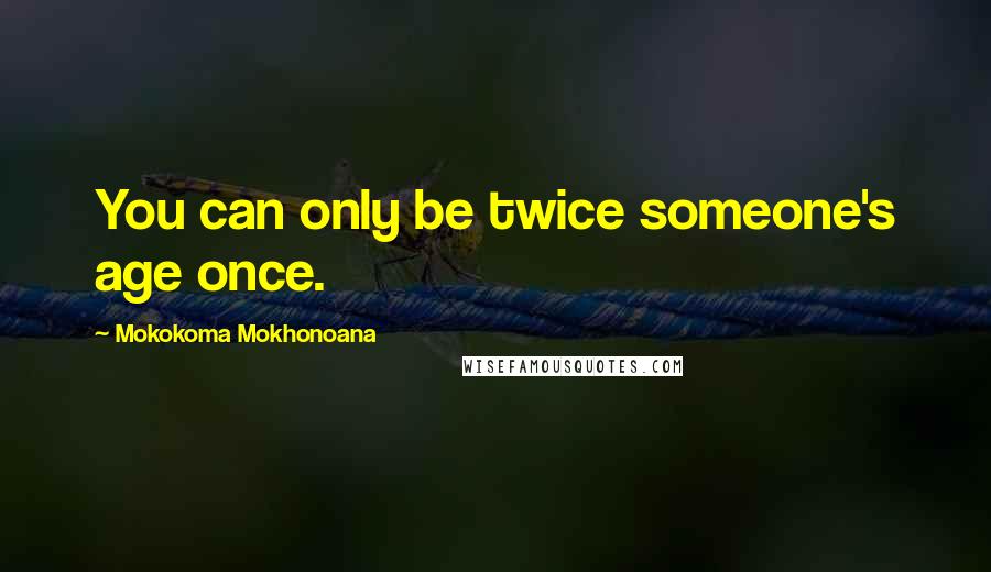 Mokokoma Mokhonoana quotes: You can only be twice someone's age once.