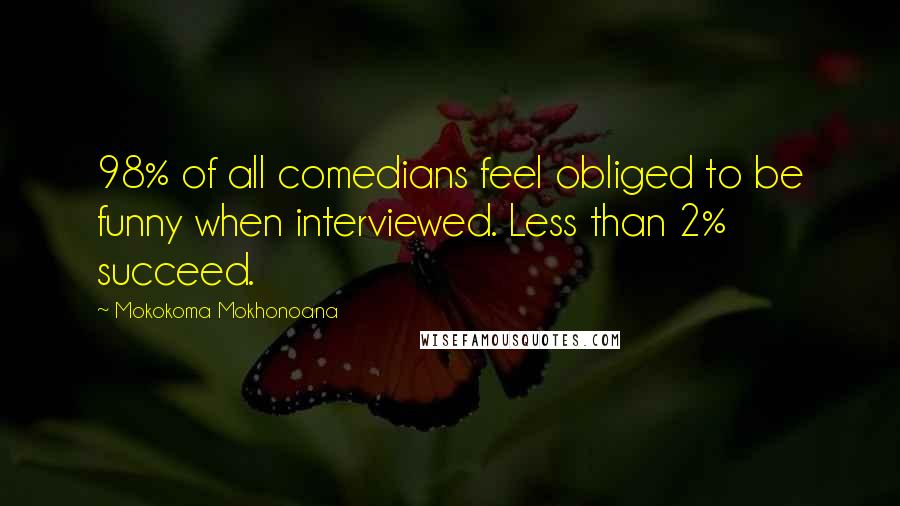 Mokokoma Mokhonoana quotes: 98% of all comedians feel obliged to be funny when interviewed. Less than 2% succeed.