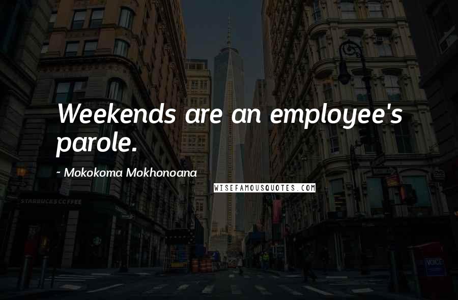 Mokokoma Mokhonoana quotes: Weekends are an employee's parole.