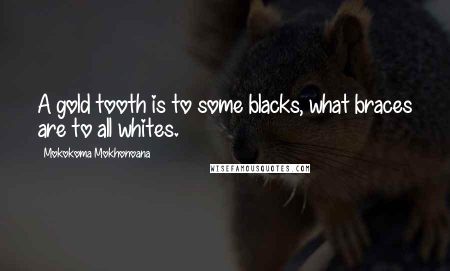 Mokokoma Mokhonoana quotes: A gold tooth is to some blacks, what braces are to all whites.