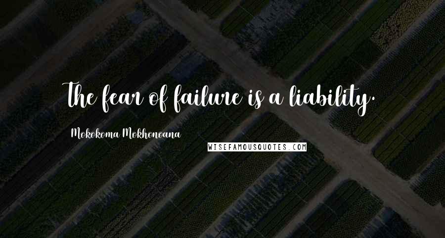 Mokokoma Mokhonoana quotes: The fear of failure is a liability.