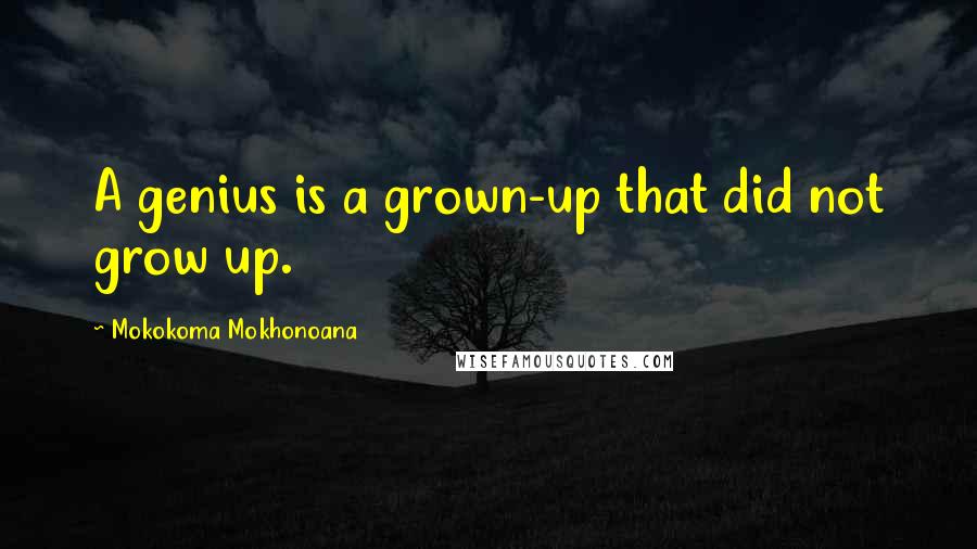 Mokokoma Mokhonoana quotes: A genius is a grown-up that did not grow up.