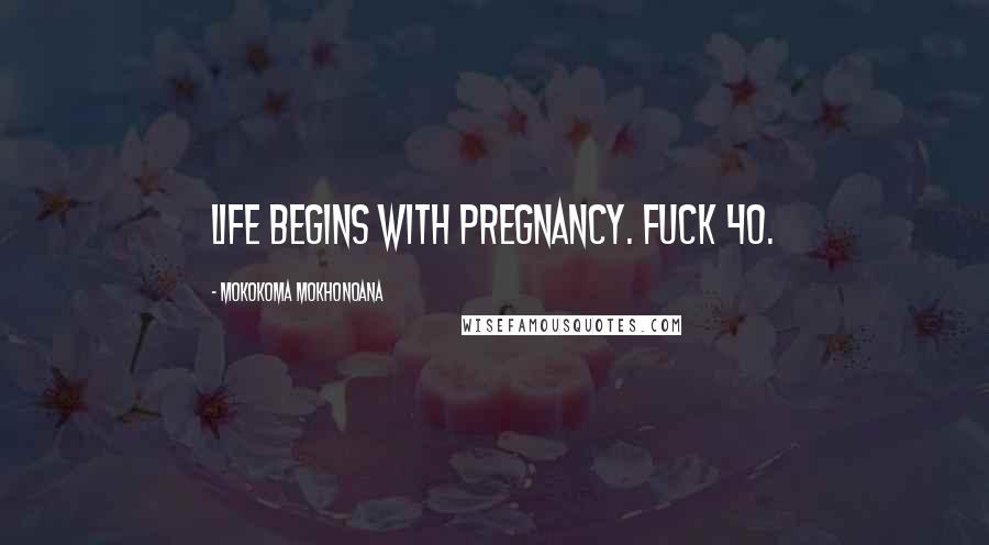 Mokokoma Mokhonoana quotes: Life begins with pregnancy. Fuck 40.