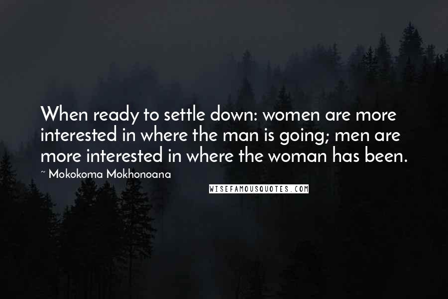 Mokokoma Mokhonoana quotes: When ready to settle down: women are more interested in where the man is going; men are more interested in where the woman has been.