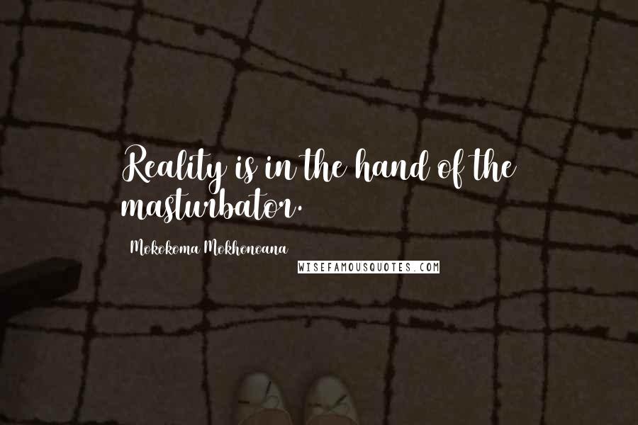 Mokokoma Mokhonoana quotes: Reality is in the hand of the masturbator.