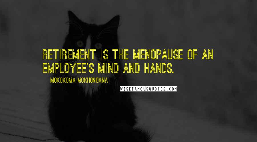 Mokokoma Mokhonoana quotes: Retirement is the menopause of an employee's mind and hands.
